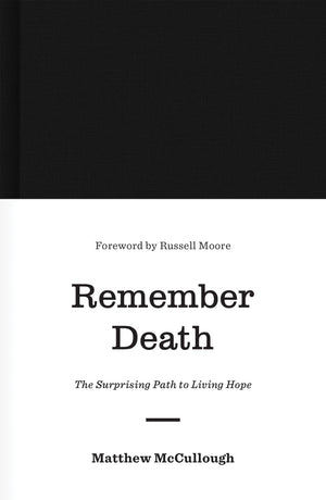 Remember Death: The Surprising Path to Living Hope by McCullough, Matthew (9781433560538) Reformers Bookshop