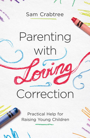 Parenting with Loving Correction: Practical Help for Raising Young Children by Crabtree, Sam (9781433560613) Reformers Bookshop