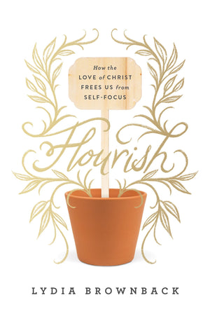 Flourish: How the Love of Christ Frees Us from Self-Focus by Brownback, Lydia (9781433560651) Reformers Bookshop