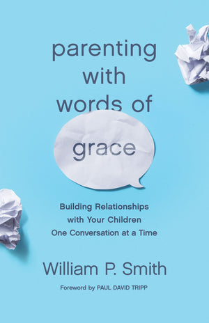 Parenting with Words of Grace: Building Relationships with Your Children One Conversation at a Time by Smith, William P. (9781433560972) Reformers Bookshop