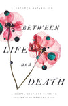 Between Life and Death: A Gospel-Centered Guide to End-of-Life Medical Care by Butler, Kathryn (MD) (9781433561016) Reformers Bookshop