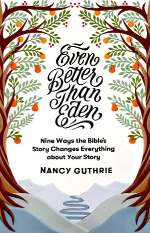 Even Better than Eden: Nine Ways the Bible's Story Changes Everything about Your Story by Guthrie, Nancy (9781433561252) Reformers Bookshop