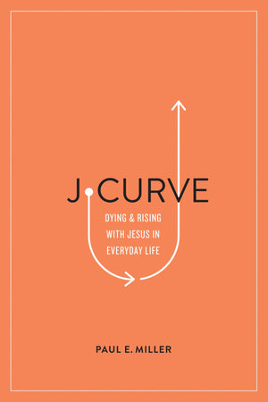 J-Curve: Dying and Rising with Jesus in Everyday Life by Miller, Paul E. (9781433561566) Reformers Bookshop
