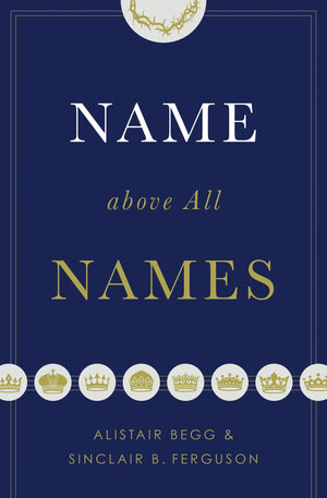 Name above All Names by Begg, Alistair; Ferguson, Sinclair B. (9781433563188) Reformers Bookshop