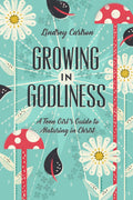 Growing in Godliness: A Teen Girl's Guide to Maturing in Christ by Carlson, Lindsey (9781433563843) Reformers Bookshop