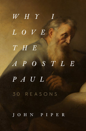 Why I Love the Apostle Paul: 30 Reasons by Piper, John (9781433565045) Reformers Bookshop