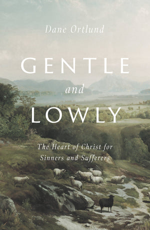 Gentle and Lowly: The Heart of Christ for Sinners and Sufferers by Ortlund, Dane (9781433566134) Reformers Bookshop