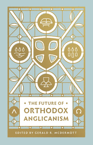 The Future of Orthodox Anglicanism by McDermott, Gerald R. (9781433566172) Reformers Bookshop