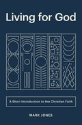 Living for God: A Short Introduction to the Christian Faith by Jones, Mark (9781433566257) Reformers Bookshop