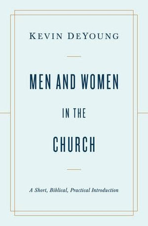 Men And Women In The Church A Short Biblical Practical Introduction Kevin Deyoung