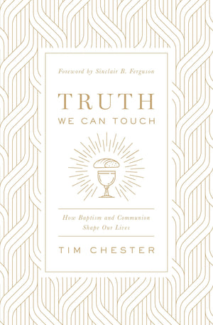 Truth We Can Touch: How Baptism and Communion Shape Our Lives by Chester, Tim (9781433566578) Reformers Bookshop