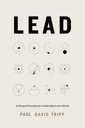 Lead: 12 Gospel Principles for Leadership in the Church by Tripp, Paul David (9781433567636) Reformers Bookshop
