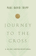 Journey to the Cross: A 40-Day Lenten Devotional by Tripp, Paul David (9781433567674) Reformers Bookshop