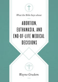 What the Bible Says about Abortion, Euthanasia, and End-of-Life Medical Decisions by Grudem, Wayne (9781433568305) Reformers Bookshop