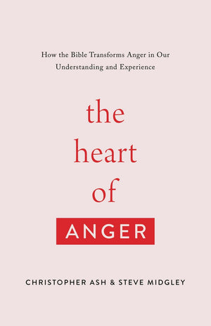 The Heart of Anger: How the Bible Transforms Anger in Our Understanding and Experience by Ash, Christopher & Midgley, Steve (9781433568480) Reformers Bookshop