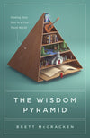 The Wisdom Pyramid: Feeding Your Soul in a Post-Truth World by McCracken, Brett (9781433569593) Reformers Bookshop