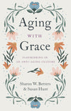 Aging with Grace: Flourishing in an Anti-Aging Culture by Betters, Sharon & Hunt, Susan (9781433570070) Reformers Bookshop