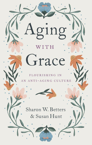 Aging with Grace: Flourishing in an Anti-Aging Culture by Betters, Sharon & Hunt, Susan (9781433570070) Reformers Bookshop