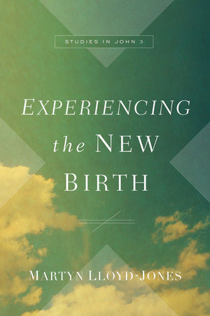Experiencing the New Birth: Studies in John 3 by Lloyd-Jones, D. Martyn (9781433570803) Reformers Bookshop