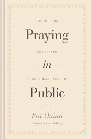 Praying In Public: A Guidebook For Prayer In Corporate Worship Pat Quinn