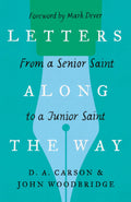 Letters Along The Way From A Senior Saint To A Junior Saint D. A. Carson John D. Woodbridge