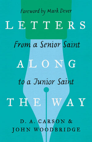 Letters Along The Way From A Senior Saint To A Junior Saint D. A. Carson John D. Woodbridge