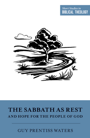 SSBT: The Sabbath as Rest and Hope for the People of God, By Guy Prentiss Waters