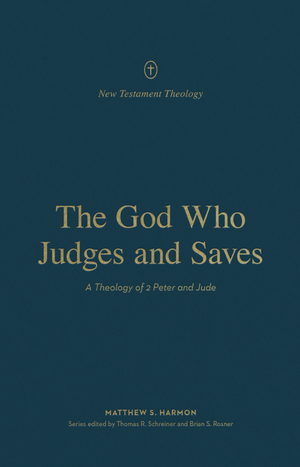 God Who Judges and Saves, The: A Theology of 2 Peter and Jude by Matthew S. Harmon