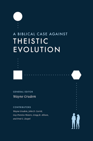 A Biblical Case Against Theistic Evolution by Wayne Grudem
