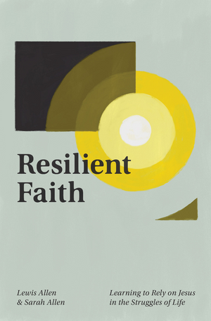 Resilient Faith: Learning to Rely on Jesus in the Struggles of Life by Lewis Allen; Sarah Allen