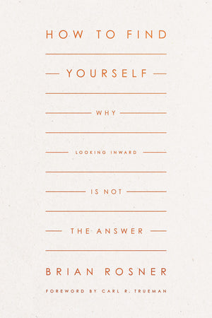 How to Find Yourself: Why Looking Inward Is Not the Answer by Brian S. Rosner