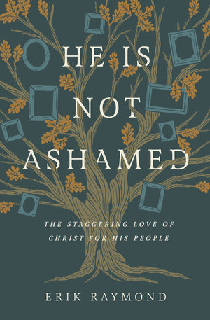 He Is Not Ashamed: The Staggering Love of Christ for His People By Erik Raymond