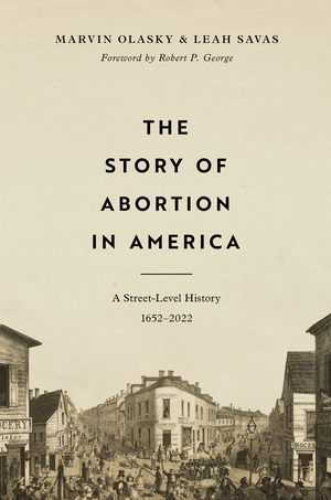 Story of Abortion in America, The: A Street-Level History, 1652–2022 by Marvin Olasky; Leah Savas