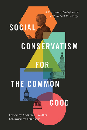 Social Conservatism for the Common Good: A Protestant Engagement with Robert P. George by Andrew T. Walker (Editor)