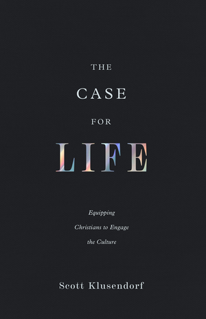 Case for Life, The: Equipping Christians to Engage the Culture (Second Edition) by Scott Klusendorf