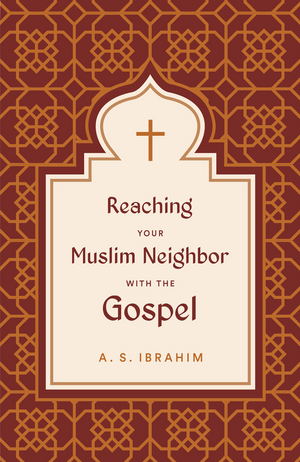 Reaching Your Muslim Neighbor With The Gospel By A. S. Ibrahim