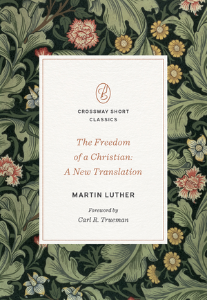 Freedom of a Christian, The: A New Translation (Crossway Short Classics Series) by Martin Luther