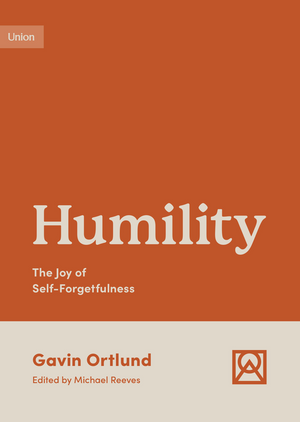 Humility: The Joy of Self-Forgetfulness by Gavin Ortlund