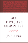 All That Jesus Commanded: The Christian Life According to the Gospels by John Piper