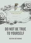 Do Not Be True to Yourself: Countercultural Advice for the Rest of Your Life by Kevin DeYoung