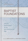 Baptist Foundations: Church Government for an Anti-Institutional Age by Dever, Mark & Leeman, Jonathan (Edited) (9781433681042) Reformers Bookshop