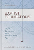 Baptist Foundations: Church Government for an Anti-Institutional Age by Dever, Mark & Leeman, Jonathan (Edited) (9781433681042) Reformers Bookshop