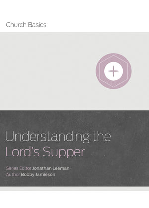 Understanding the Lord's Supper (Church Basics Series) by Bobby Jamieson