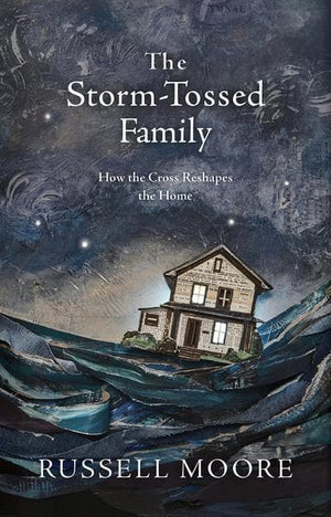 Storm-Tossed Family, The: How the Cross Reshapes the Home by Moore, Russell (9781462794805) Reformers Bookshop