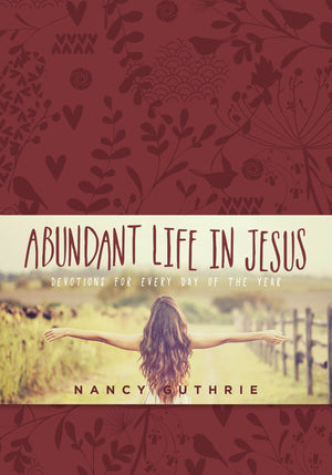 Abundant Life in Jesus: Devotions for Every Day of the Year by Guthrie, Nancy (9781496409485) Reformers Bookshop