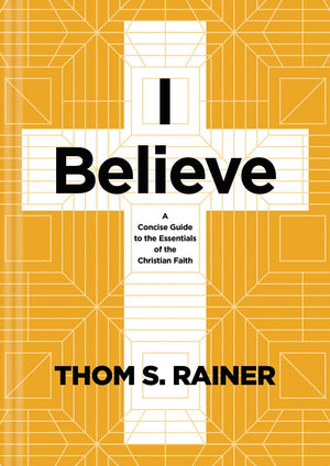 I Believe: A Concise Guide to the Essentials of the Christian Faith by Thom S. Rainer