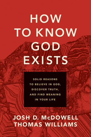 How to Know God Exists: Solid Reasons to Believe in God, Discover Truth, and Find Meaning in Your Life by Josh D. McDowell; Thomas Williams