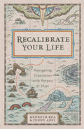 Recalibrate Your Life: Navigating Transitions with Purpose and Hope by Kenneth Boa; Jenny Abel