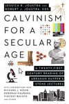 Calvinism For A Secular Age: A Twenty First Century Reading Of Abraham Kuypers Stone Lectures
