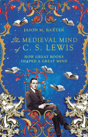 The Medieval Mind of C. S. Lewis: How Great Books Shaped a Great Mind by Jason M. Baxter